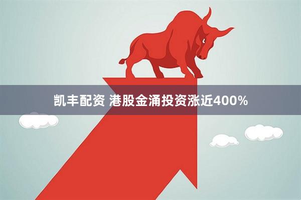 凯丰配资 港股金涌投资涨近400%