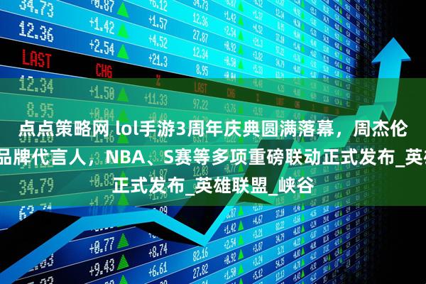 点点策略网 lol手游3周年庆典圆满落幕，周杰伦王俊凯担任品牌代言人，NBA、S赛等多项重磅联动正式发布_英雄联盟_峡谷