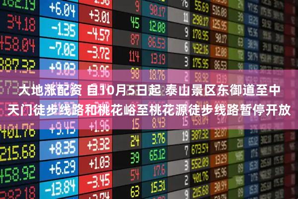 大地涨配资 自10月5日起 泰山景区东御道至中天门徒步线路和桃花峪至桃花源徒步线路暂停开放