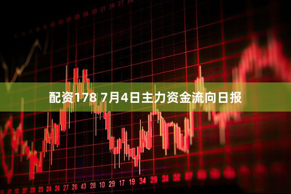 配资178 7月4日主力资金流向日报