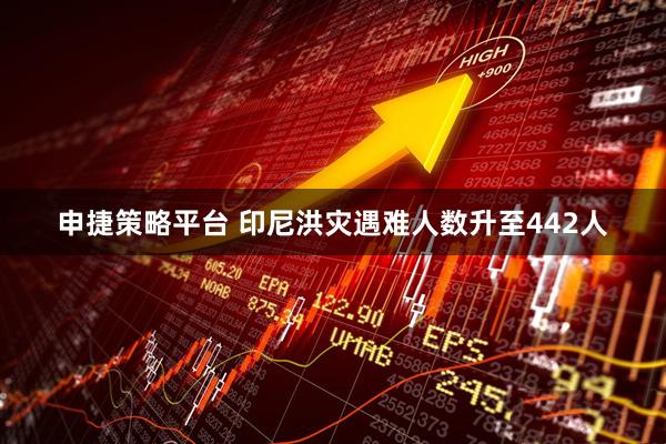 申捷策略平台 印尼洪灾遇难人数升至442人