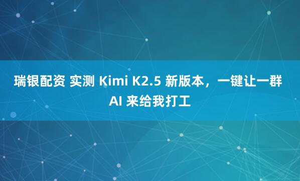 瑞银配资 实测 Kimi K2.5 新版本，一键让一群 AI 来给我打工