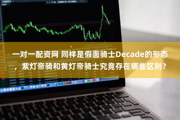 一对一配资网 同样是假面骑士Decade的形态，紫灯帝骑和黄灯帝骑士究竟存在哪些区别？
