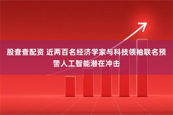 股查查配资 近两百名经济学家与科技领袖联名预警人工智能潜在冲击